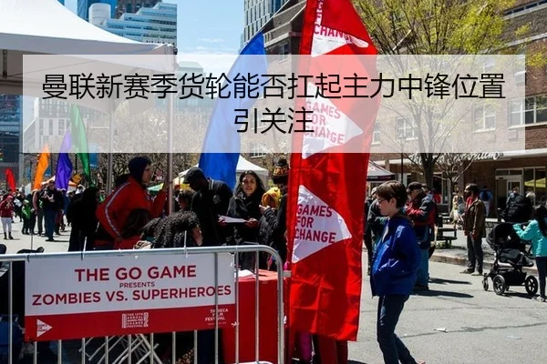 曼联新赛季货轮能否扛起主力中锋位置引关注