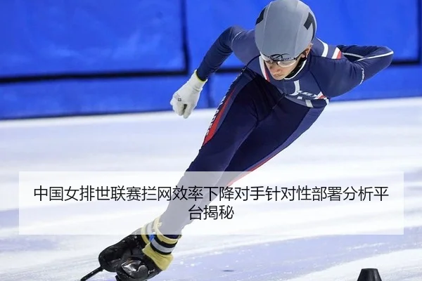 中国女排世联赛拦网效率下降对手针对性部署分析平台揭秘